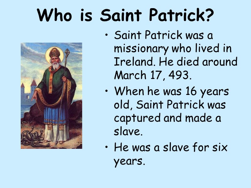 Who is Saint Patrick?  Saint Patrick was a missionary who lived in Ireland.